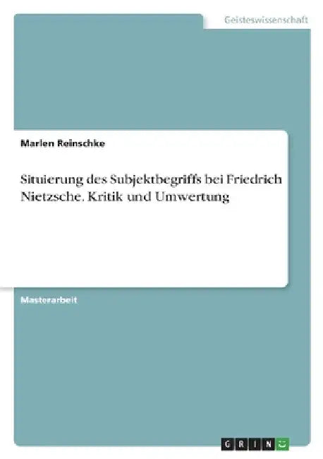 Situierung des Subjektbegriffs bei Friedrich Nietzsche. Kritik und Umwertung by Reinschke, Marlen