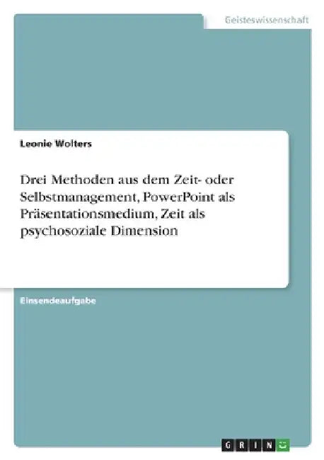 Drei Methoden aus dem Zeit- oder Selbstmanagement, PowerPoint als Präsentationsmedium, Zeit als psychosoziale Dimension by Wolters, Leonie