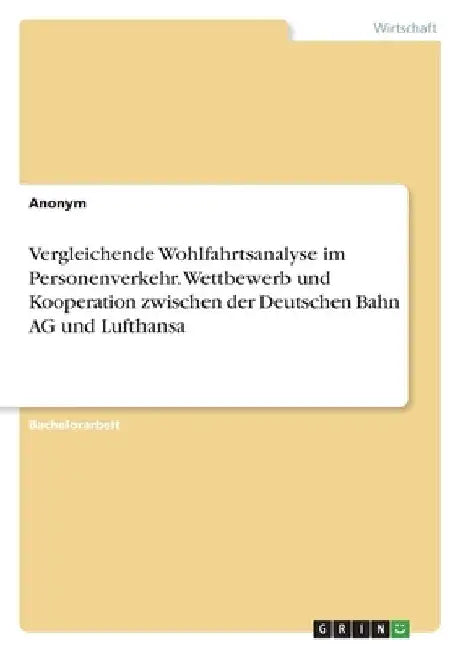 Vergleichende Wohlfahrtsanalyse im Personenverkehr. Wettbewerb und Kooperation zwischen der Deutschen Bahn AG und Lufthansa by Anonymous