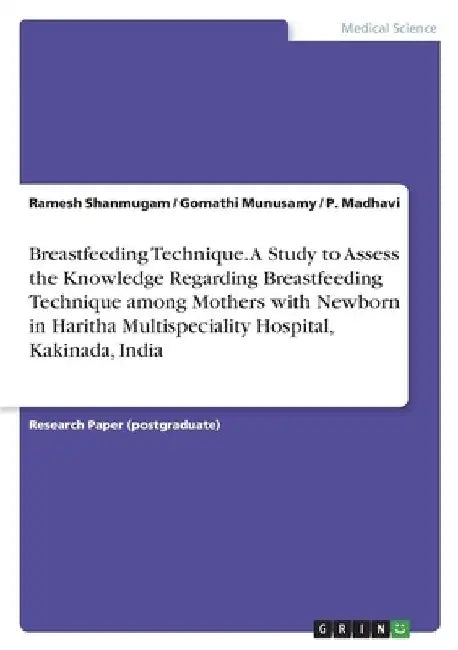 Breastfeeding Technique. A Study to Assess the Knowledge Regarding Breastfeeding Technique among Mothers with Newborn in Haritha Multispeciality Hospi by Ramesh Shanmugam