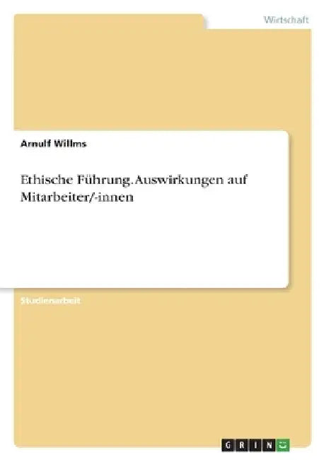Ethische Führung. Auswirkungen auf Mitarbeiter/-innen by Willms, Arnulf
