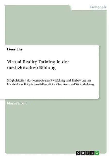 Virtual Reality Training in der medizinischen Bildung: Möglichkeiten der Kompetenzentwicklung und Einbettung im Lernfeld am Beispiel notfallmedizinisc by Liss, Linus