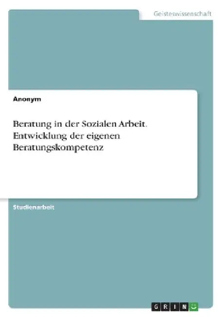 Beratung in der Sozialen Arbeit. Entwicklung der eigenen Beratungskompetenz by Anonym