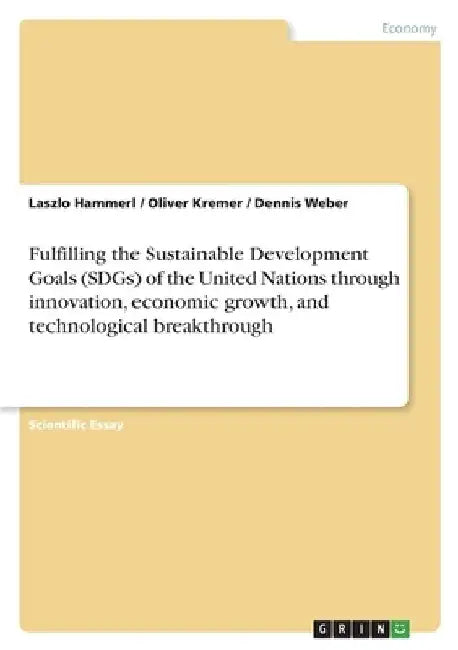 Fulfilling the Sustainable Development Goals (SDGs) of the United Nations through innovation, economic growth, and technological breakthrough by Oliver Kremer