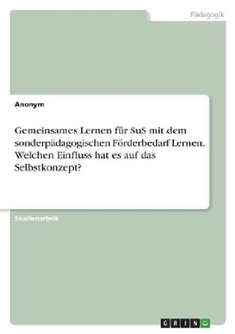 Gemeinsames Lernen für SuS mit dem sonderpädagogischen Förderbedarf Lernen. Welchen Einfluss hat es auf das Selbstkonzept? by Anonymous