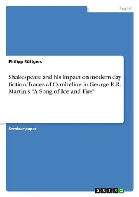 Shakespeare and his impact on modern day fiction. Traces of Cymbeline in George R.R. Martin's "A Song of Ice and Fire" by Philipp Röttgers