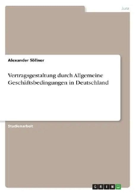 Vertragsgestaltung durch Allgemeine Geschäftsbedingungen in Deutschland by Söllner, Alexander