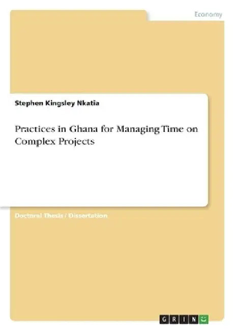 Practices in Ghana for Managing Time on Complex Projects by Stephen Kingsley Nkatia