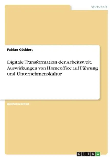 Digitale Transformation der Arbeitswelt. Auswirkungen von Homeoffice auf Führung und Unternehmenskultur by Göddert, Fabian