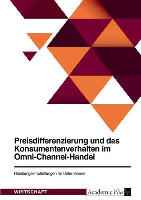 Preisdifferenzierung und das Konsumentenverhalten im Omni-Channel-Handel. Handlungsempfehlungen für Unternehmen by Anonymous