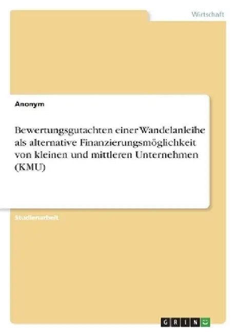 Bewertungsgutachten einer Wandelanleihe als alternative Finanzierungsmöglichkeit von kleinen und mittleren Unternehmen (KMU) by Anonym