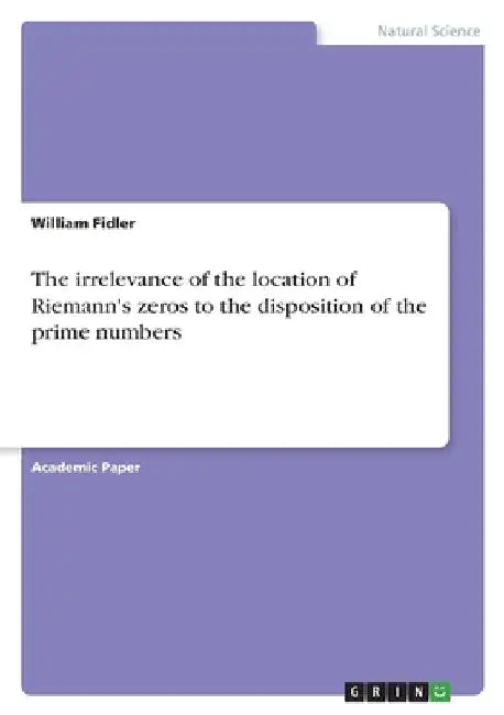 The irrelevance of the location of Riemann's zeros to the disposition of the prime numbers by William Fidler