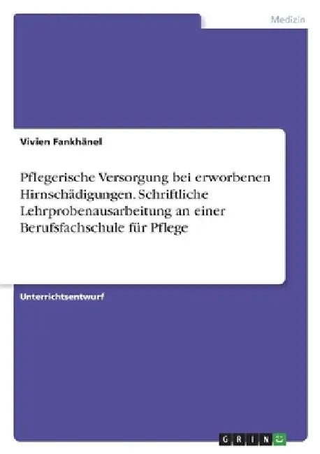 Pflegerische Versorgung bei erworbenen Hirnschädigungen. Schriftliche Lehrprobenausarbeitung an einer Berufsfachschule für Pflege by Fankhänel, Vivien
