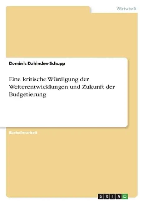 Eine kritische Würdigung der Weiterentwicklungen und Zukunft der Budgetierung by Dahinden-Schupp, Dominic