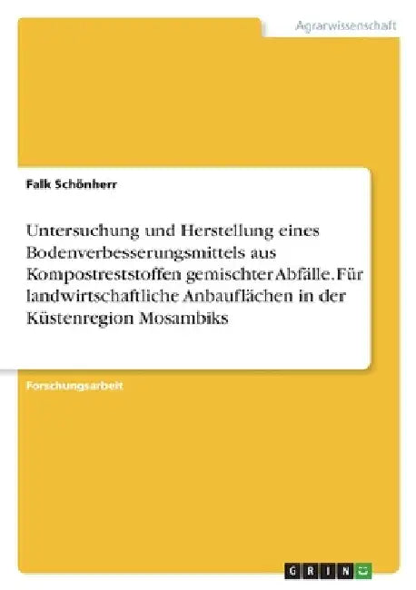 Untersuchung und Herstellung eines Bodenverbesserungsmittels aus Kompostreststoffen gemischter Abfälle. Für landwirtschaftliche Anbauflächen in der Kü by Schönherr, Falk