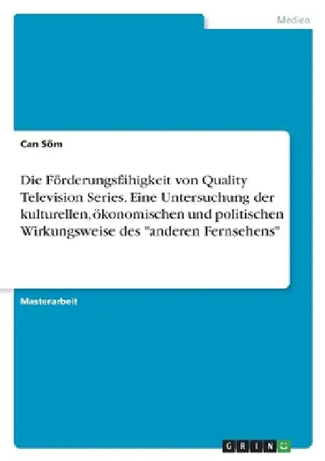 Die Förderungsfähigkeit von Quality Television Series. Eine Untersuchung der kulturellen, ökonomischen und politischen Wirkungsweise des "anderen Fern by Söm, Can