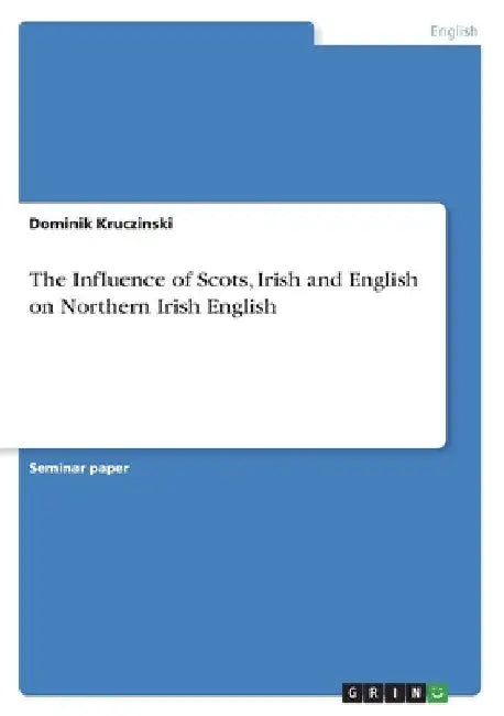 The Influence of Scots, Irish and English on Northern Irish English by Dominik Kruczinski