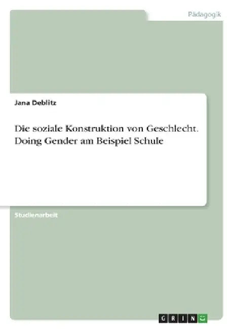 Die soziale Konstruktion von Geschlecht. Doing Gender am Beispiel Schule by Deblitz, Jana