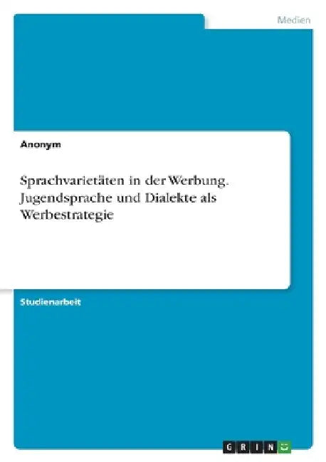 Sprachvarietäten in der Werbung. Jugendsprache und Dialekte als Werbestrategie by Anonymous