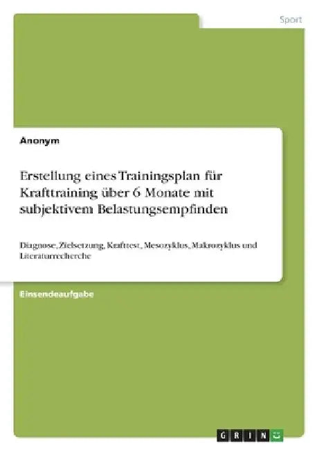 Erstellung eines Trainingsplan für Krafttraining über 6 Monate mit subjektivem Belastungsempfinden: Diagnose, Zielsetzung, Krafttest, Mesozyklus, Makr by Anonymous