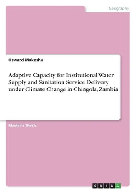 Adaptive Capacity for Institutional Water Supply and Sanitation Service Delivery under Climate Change in Chingola, Zambia by Osward Mukosha