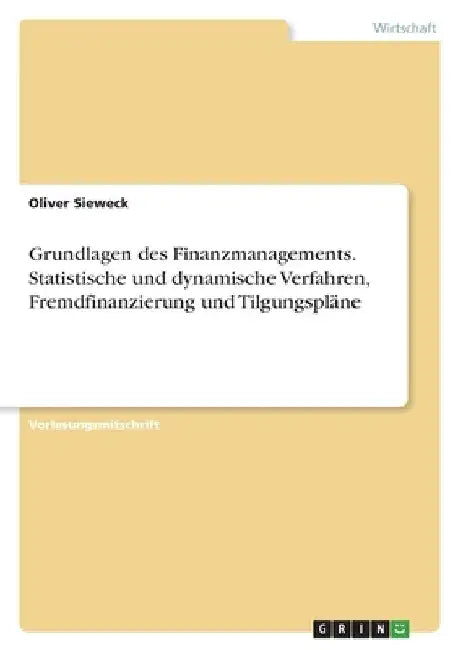 Grundlagen des Finanzmanagements. Statistische und dynamische Verfahren, Fremdfinanzierung und Tilgungspläne by Sieweck, Oliver