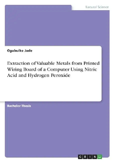 Extraction of Valuable Metals from Printed Wiring Board of a Computer Using Nitric Acid and Hydrogen Peroxide by Ogubuike Jude