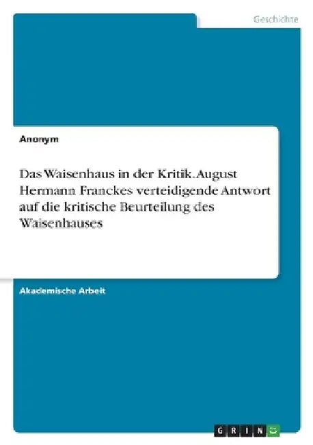 Das Waisenhaus in der Kritik. August Hermann Franckes verteidigende Antwort auf die kritische Beurteilung des Waisenhauses by Anonymous