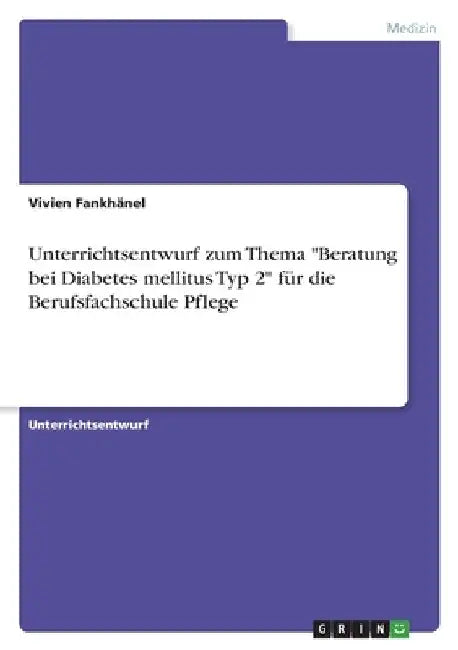 Unterrichtsentwurf zum Thema "Beratung bei Diabetes mellitus Typ 2" für die Berufsfachschule Pflege by Fankhänel, Vivien