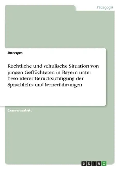 Rechtliche und schulische Situation von jungen Geflüchteten in Bayern unter besonderer Berücksichtigung der Sprachlehr- und lernerfahrungen by Anonym