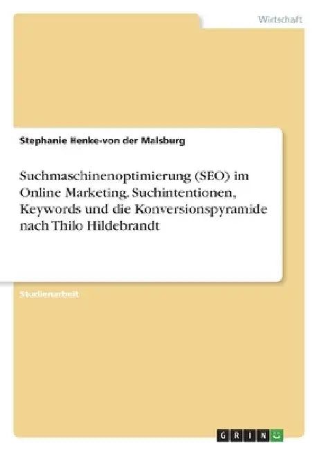 Suchmaschinenoptimierung (SEO) im Online Marketing. Suchintentionen, Keywords und die Konversionspyramide nach Thilo Hildebrandt by Henke-Von Der Malsburg, Stephanie