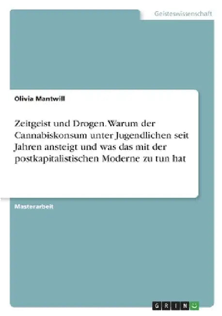 Zeitgeist und Drogen. Warum der Cannabiskonsum unter Jugendlichen seit Jahren ansteigt und was das mit der postkapitalistischen Moderne zu tun hat by Mantwill, Olivia