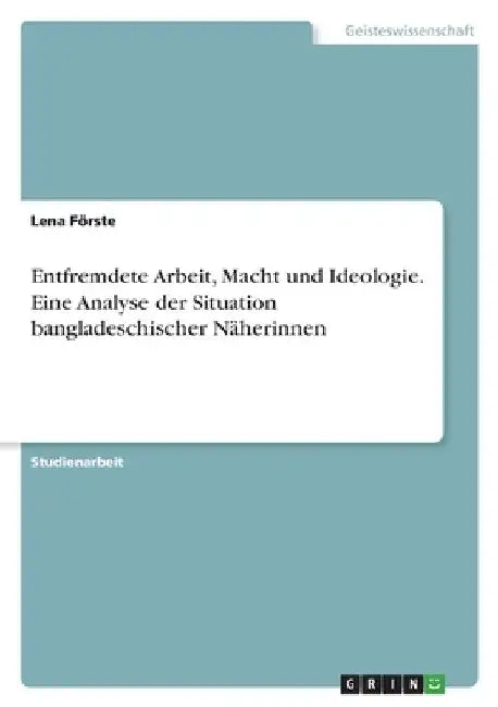 Entfremdete Arbeit, Macht und Ideologie. Eine Analyse der Situation bangladeschischer Näherinnen by Förste, Lena