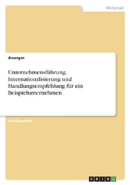 Unternehmensführung. Internationalisierung und Handlungsempfehlung für ein Beispielunternehmen by Anonymous