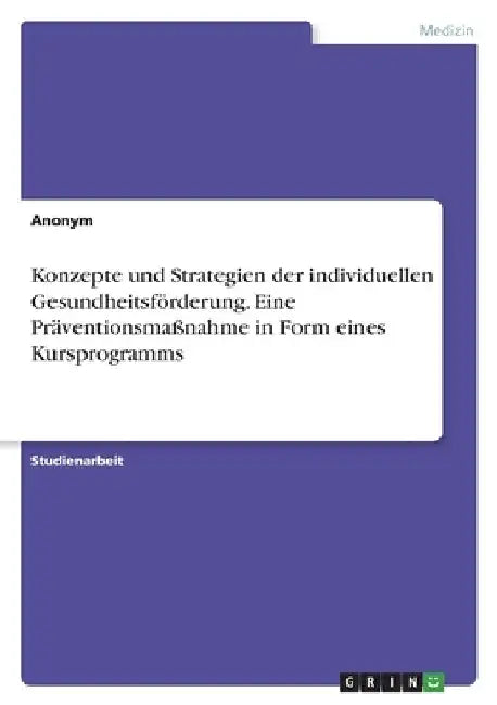 Konzepte und Strategien der individuellen Gesundheitsförderung. Eine Präventionsmaßnahme in Form eines Kursprogramms by Anonymous