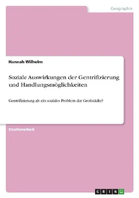 Soziale Auswirkungen der Gentrifizierung und Handlungsmöglichkeiten: Gentrifizierung als ein soziales Problem der Großstädte? by Wilhelm, Hannah