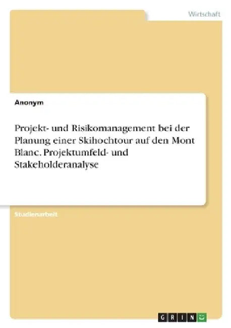 Projekt- und Risikomanagement bei der Planung einer Skihochtour auf den Mont Blanc. Projektumfeld- und Stakeholderanalyse by Anonymous