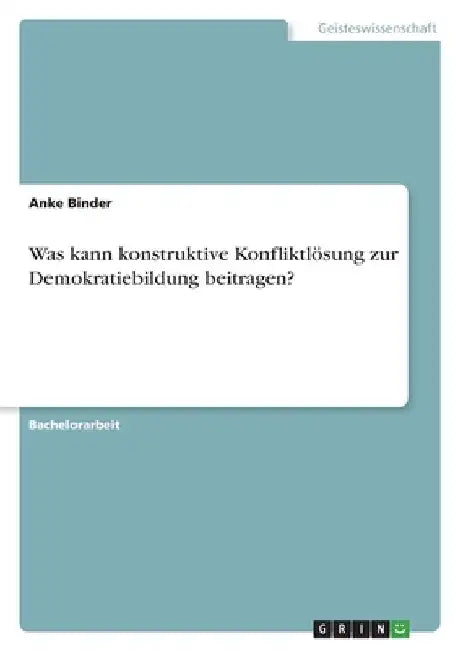Was kann konstruktive Konfliktlösung zur Demokratiebildung beitragen? by Binder, Anke