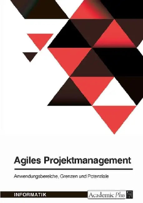 Agiles Projektmanagement. Anwendungsbereiche, Grenzen und Potenziale by Anonymous