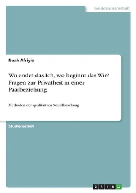 Wo endet das Ich, wo beginnt das Wir? Fragen zur Privatheit in einer Paarbeziehung: Methoden der qualitativen Sozialforschung by Afriyie, Noah