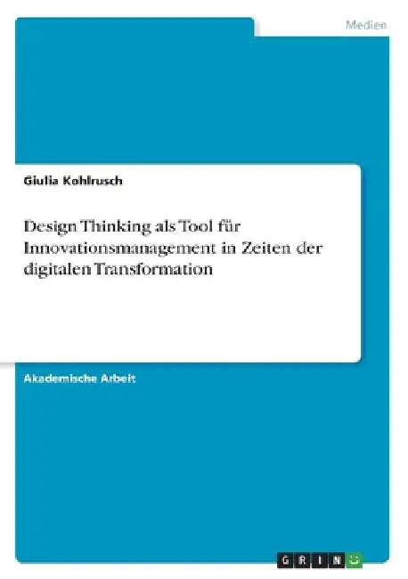 Design Thinking als Tool für Innovationsmanagement in Zeiten der digitalen Transformation by Kohlrusch, Giulia