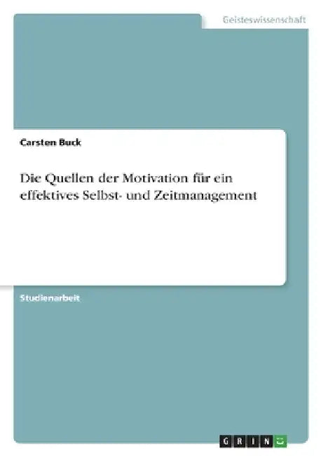 Die Quellen der Motivation für ein effektives Selbst- und Zeitmanagement by Buck, Carsten