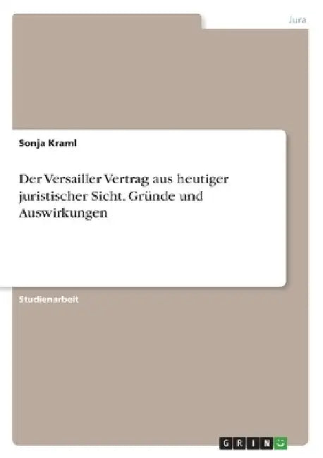 Der Versailler Vertrag aus heutiger juristischer Sicht. Gründe und Auswirkungen by Kraml, Sonja
