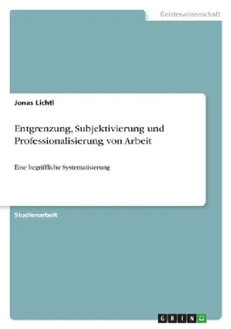 Entgrenzung, Subjektivierung und Professionalisierung von Arbeit: Eine begriffliche Systematisierung by Lichtl, Jonas