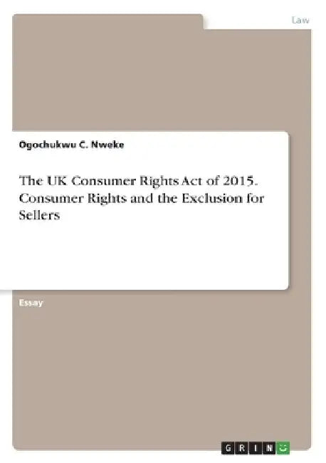 The UK Consumer Rights Act of 2015. Consumer Rights and the Exclusion for Sellers by Ogochukwu C. Nweke