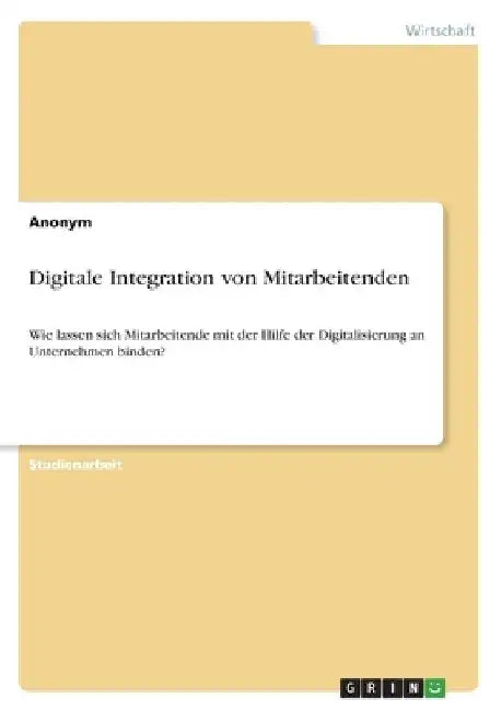 Digitale Integration von Mitarbeitenden: Wie lassen sich Mitarbeitende mit der Hilfe der Digitalisierung an Unternehmen binden? by Anonymous