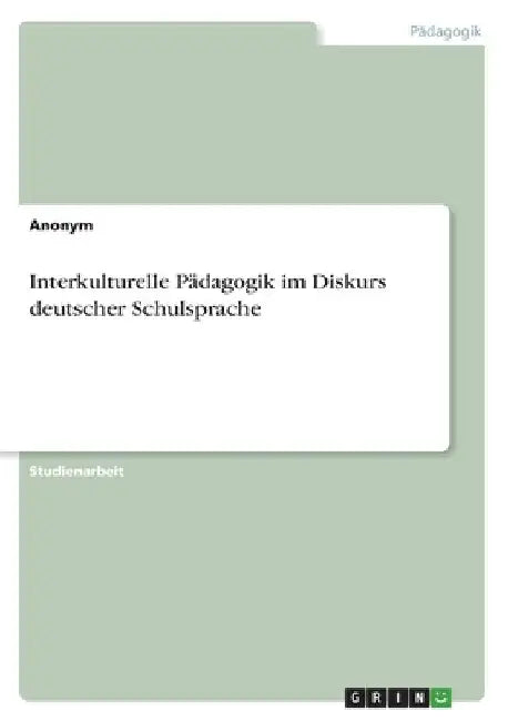 Interkulturelle Pädagogik im Diskurs deutscher Schulsprache by Anonymous