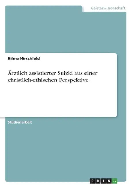Ärztlich assistierter Suizid aus einer christlich-ethischen Perspektive by Hirschfeld, Hilma