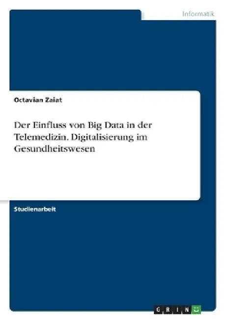 Der Einfluss von Big Data in der Telemedizin. Digitalisierung im Gesundheitswesen by Zaiat, Octavian