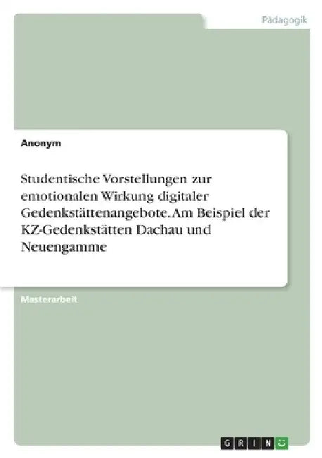 Studentische Vorstellungen zur emotionalen Wirkung digitaler Gedenkstättenangebote. Am Beispiel der KZ-Gedenkstätten Dachau und Neuengamme by Anonym